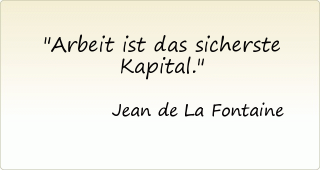 Arbeit ist das sicherste Kapital. Arbeit ist das sicherste Kapital.