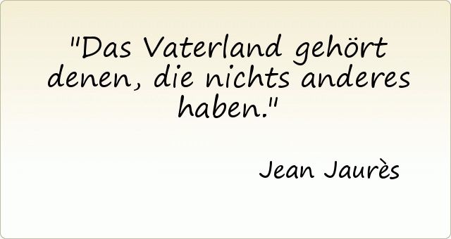 Das Vaterland gehört denen, die nichts anderes haben. Das Vaterland gehört denen, die nichts anderes haben.