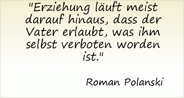 Erziehung läuft meist darauf hinaus, dass der Vater erlaubt, was ihm selbst verboten worden ist. Erziehung läuft meist darauf hinaus, dass der Vater erlaubt, was ihm selbst verboten worden ist.