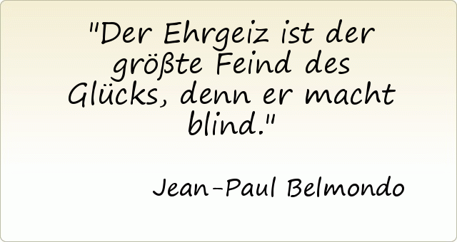 Der Ehrgeiz ist der größte Feind des Glücks, denn er macht blind. Der Ehrgeiz ist der größte Feind des Glücks, denn er macht blind.