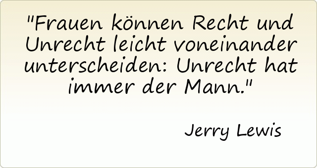 Frauen können Recht und Unrecht leicht voneinander unterscheiden: Unrecht hat immer der Mann. Frauen können Recht und Unrecht leicht voneinander unterscheiden: Unrecht hat immer der Mann.