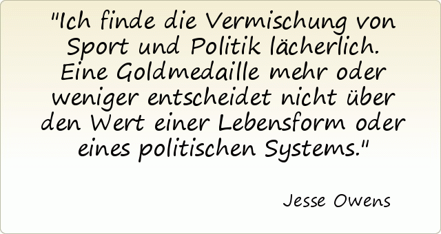 Ich finde die Vermischung von Sport und Politik lächerlich. Eine Goldmedaille mehr oder weniger entscheidet nicht über den Wert einer Lebensform oder eines politischen Systems. Ich finde die Vermischung von Sport und Politik lächerlich. Eine Goldmedaille mehr oder weniger entscheidet nicht über den Wert einer Lebensform oder eines politischen Systems.