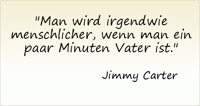 Man wird irgendwie menschlicher, wenn man ein paar Minuten Vater ist. Man wird irgendwie menschlicher, wenn man ein paar Minuten Vater ist.