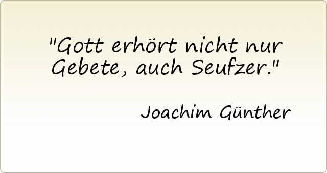 Gott erhört nicht nur Gebete, auch Seufzer. Gott erhört nicht nur Gebete, auch Seufzer.