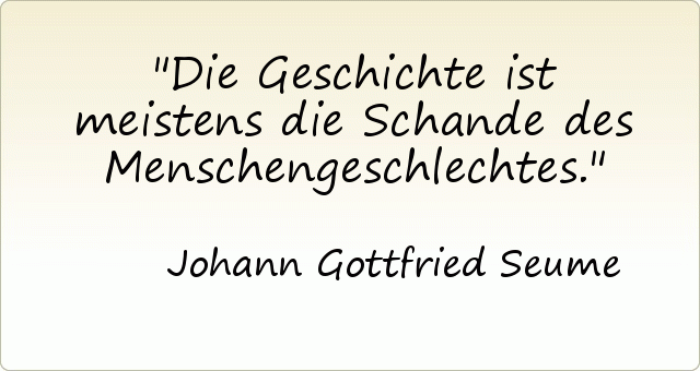 Die Geschichte ist meistens die Schande des Menschengeschlechtes. Die Geschichte ist meistens die Schande des Menschengeschlechtes.