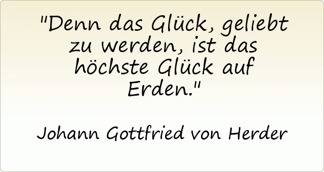 Denn das Glück, geliebt zu werden, ist das höchste Glück auf Erden. Denn das Glück, geliebt zu werden, ist das höchste Glück auf Erden.