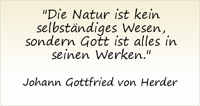 Die Natur ist kein selbständiges Wesen, sondern Gott ist alles in seinen Werken. Die Natur ist kein selbständiges Wesen, sondern Gott ist alles in seinen Werken.