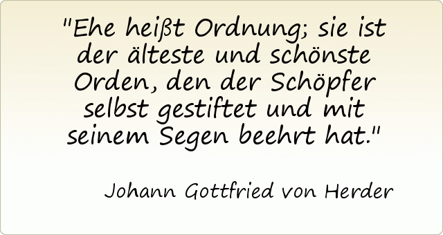 Ehe heißt Ordnung; sie ist der älteste und schönste Orden, den der Schöpfer selbst gestiftet und mit seinem Segen beehrt hat. Ehe heißt Ordnung; sie ist der älteste und schönste Orden, den der Schöpfer selbst gestiftet und mit seinem Segen beehrt hat.