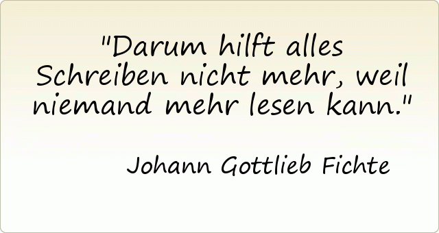 Darum hilft alles Schreiben nicht mehr, weil niemand mehr lesen kann. Darum hilft alles Schreiben nicht mehr, weil niemand mehr lesen kann.