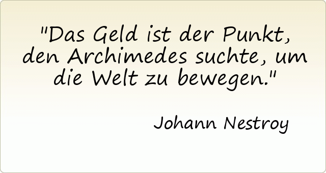 Das Geld ist der Punkt, den Archimedes suchte, um die Welt zu bewegen. Das Geld ist der Punkt, den Archimedes suchte, um die Welt zu bewegen.