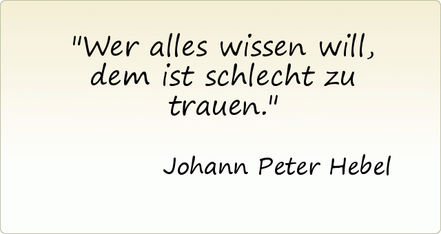 Wer alles wissen will, dem ist schlecht zu trauen. Wer alles wissen will, dem ist schlecht zu trauen.