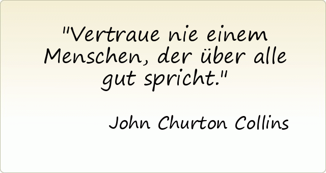 Vertraue nie einem Menschen, der über alle gut spricht. Vertraue nie einem Menschen, der über alle gut spricht.