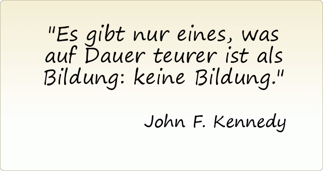 Es gibt nur eines, was auf Dauer teurer ist als Bildung: keine Bildung. Es gibt nur eines, was auf Dauer teurer ist als Bildung: keine Bildung.