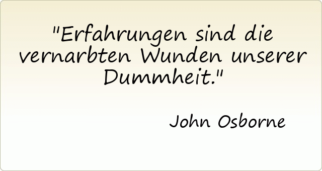 Erfahrungen sind die vernarbten Wunden unserer Dummheit. Erfahrungen sind die vernarbten Wunden unserer Dummheit.