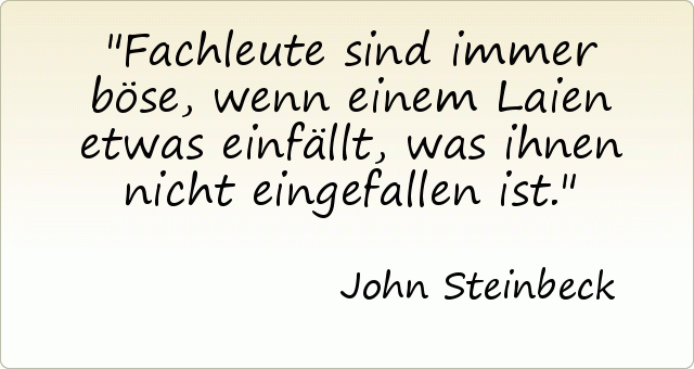 Fachleute sind immer böse, wenn einem Laien etwas einfällt, was ihnen nicht eingefallen ist. Fachleute sind immer böse, wenn einem Laien etwas einfällt, was ihnen nicht eingefallen ist.
