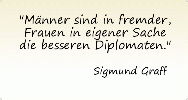 Männer sind in fremder, Frauen in eigener Sache die besseren Diplomaten. Männer sind in fremder, Frauen in eigener Sache die besseren Diplomaten.