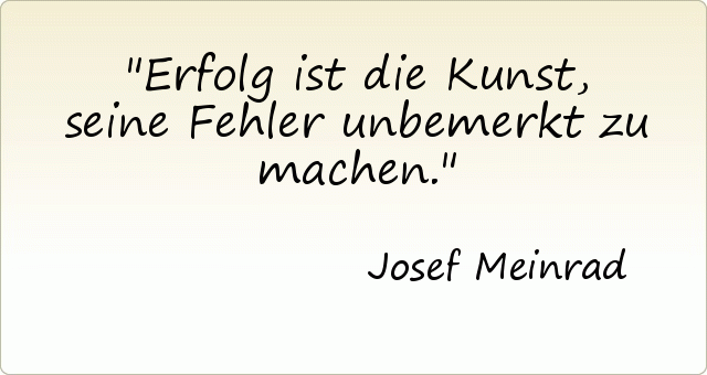 Erfolg ist die Kunst, seine Fehler unbemerkt zu machen. Erfolg ist die Kunst, seine Fehler unbemerkt zu machen.