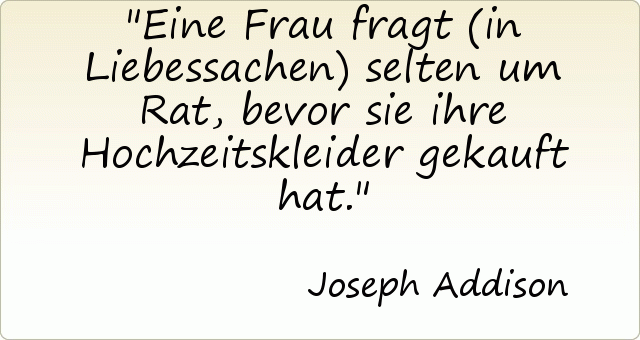 Eine Frau fragt (in Liebessachen) selten um Rat, bevor sie ihre Hochzeitskleider gekauft hat. Eine Frau fragt (in Liebessachen) selten um Rat, bevor sie ihre Hochzeitskleider gekauft hat.