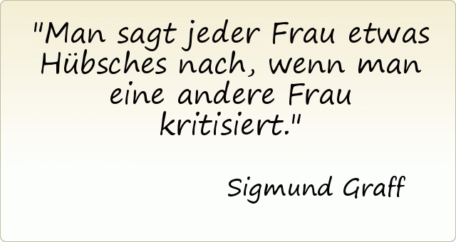 Man sagt jeder Frau etwas Hübsches nach, wenn man eine andere Frau kritisiert. Man sagt jeder Frau etwas Hübsches nach, wenn man eine andere Frau kritisiert.