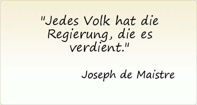 Jedes Volk hat die Regierung, die es verdient. Jedes Volk hat die Regierung, die es verdient.
