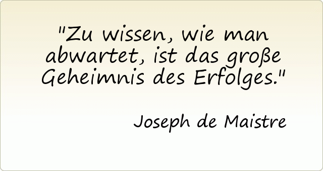 Zu wissen, wie man abwartet, ist das große Geheimnis des Erfolges. Zu wissen, wie man abwartet, ist das große Geheimnis des Erfolges.