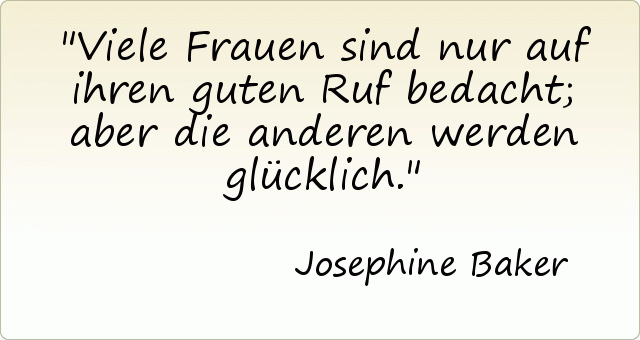 Viele Frauen sind nur auf ihren guten Ruf bedacht; aber die anderen werden glücklich. Viele Frauen sind nur auf ihren guten Ruf bedacht; aber die anderen werden glücklich.