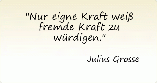 Nur eigne Kraft weiß fremde Kraft zu würdigen. Nur eigne Kraft weiß fremde Kraft zu würdigen.