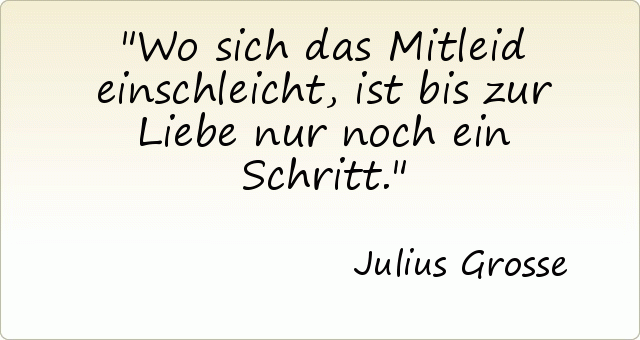 Wo sich das Mitleid einschleicht, ist bis zur Liebe nur noch ein Schritt. Wo sich das Mitleid einschleicht, ist bis zur Liebe nur noch ein Schritt.