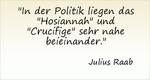 In der Politik liegen das "Hosiannah" und "Crucifige" sehr nahe beieinander. In der Politik liegen das "Hosiannah" und "Crucifige" sehr nahe beieinander.