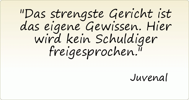 Das strengste Gericht ist das eigene Gewissen. Hier wird kein Schuldiger freigesprochen. Das strengste Gericht ist das eigene Gewissen. Hier wird kein Schuldiger freigesprochen.