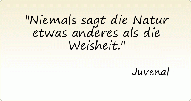 Niemals sagt die Natur etwas anderes als die Weisheit. Niemals sagt die Natur etwas anderes als die Weisheit.