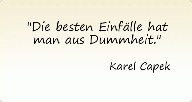 Die besten Einfälle hat man aus Dummheit. Die besten Einfälle hat man aus Dummheit.