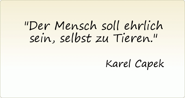Der Mensch soll ehrlich sein, selbst zu Tieren. Der Mensch soll ehrlich sein, selbst zu Tieren.