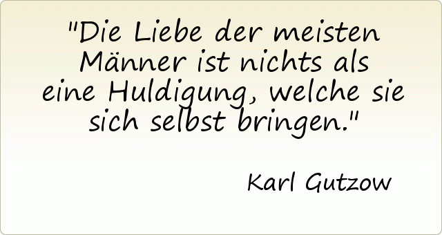 Die Liebe der meisten Männer ist nichts als eine Huldigung, welche sie sich selbst bringen. Die Liebe der meisten Männer ist nichts als eine Huldigung, welche sie sich selbst bringen.