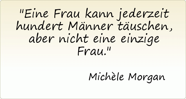 Eine Frau kann jederzeit hundert Männer täuschen, aber nicht eine einzige Frau. Eine Frau kann jederzeit hundert Männer täuschen, aber nicht eine einzige Frau.