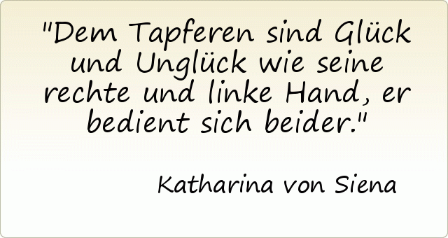 Dem Tapferen sind Glück und Unglück wie seine rechte und linke Hand, er bedient sich beider. Dem Tapferen sind Glück und Unglück wie seine rechte und linke Hand, er bedient sich beider.
