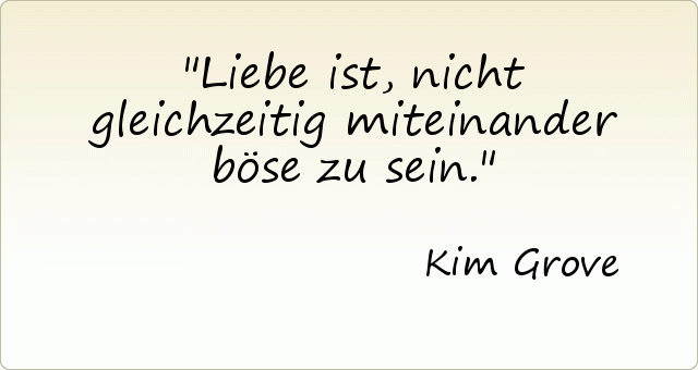 Liebe ist, nicht gleichzeitig miteinander böse zu sein. Liebe ist, nicht gleichzeitig miteinander böse zu sein.