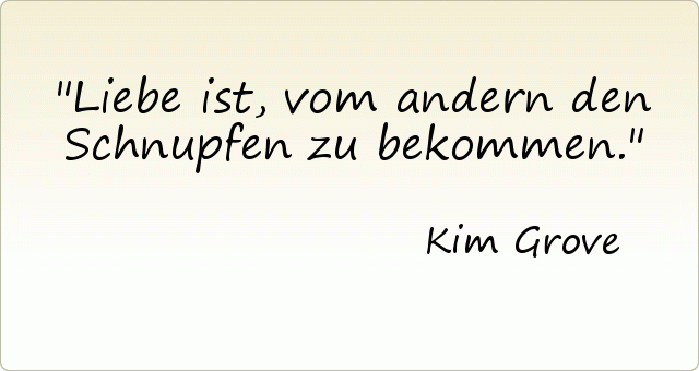 Liebe ist, vom andern den Schnupfen zu bekommen. Liebe ist, vom andern den Schnupfen zu bekommen.