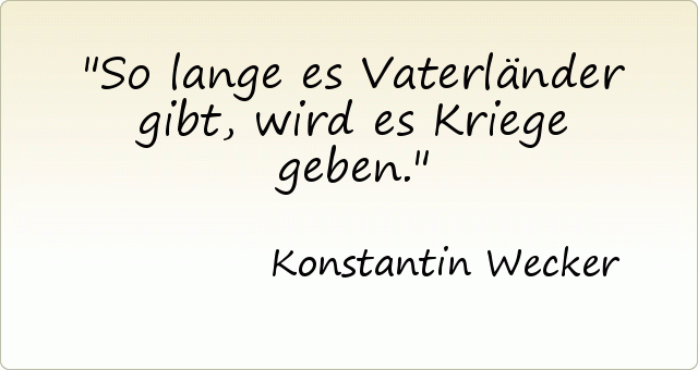 So lange es Vaterländer gibt, wird es Kriege geben. So lange es Vaterländer gibt, wird es Kriege geben.