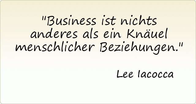 Business ist nichts anderes als ein Knäuel menschlicher Beziehungen. Business ist nichts anderes als ein Knäuel menschlicher Beziehungen.