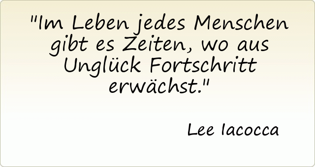 Im Leben jedes Menschen gibt es Zeiten, wo aus Unglück Fortschritt erwächst. Im Leben jedes Menschen gibt es Zeiten, wo aus Unglück Fortschritt erwächst.