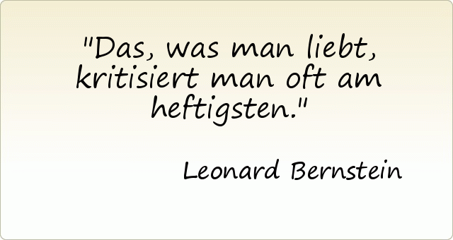 Das, was man liebt, kritisiert man oft am heftigsten. Das, was man liebt, kritisiert man oft am heftigsten.