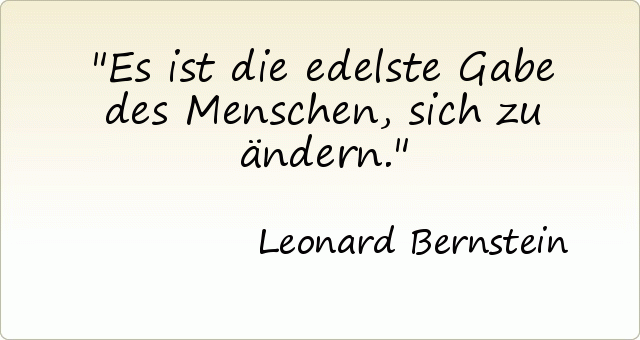 Es ist die edelste Gabe des Menschen, sich zu ändern. Es ist die edelste Gabe des Menschen, sich zu ändern.
