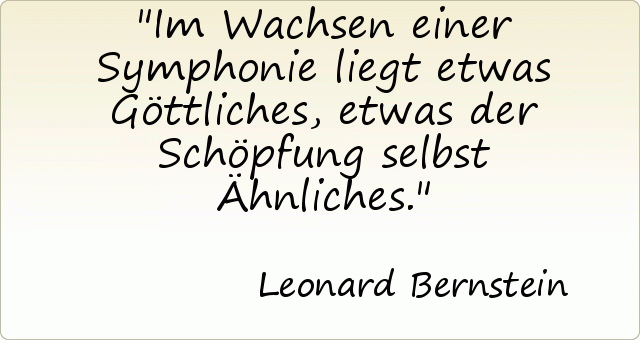 Im Wachsen einer Symphonie liegt etwas Göttliches, etwas der Schöpfung selbst Ähnliches. Im Wachsen einer Symphonie liegt etwas Göttliches, etwas der Schöpfung selbst Ähnliches.