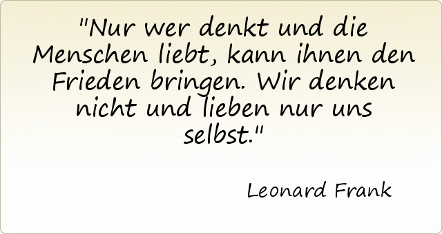 Nur wer denkt und die Menschen liebt, kann ihnen den Frieden bringen. Wir denken nicht und lieben nur uns selbst. Nur wer denkt und die Menschen liebt, kann ihnen den Frieden bringen. Wir denken nicht und lieben nur uns selbst.