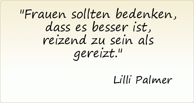 Frauen sollten bedenken, dass es besser ist, reizend zu sein als gereizt. Frauen sollten bedenken, dass es besser ist, reizend zu sein als gereizt.