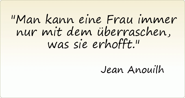 Man kann eine Frau immer nur mit dem überraschen, was sie erhofft. Man kann eine Frau immer nur mit dem überraschen, was sie erhofft.