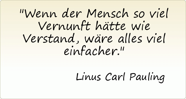 Wenn der Mensch so viel Vernunft hätte wie Verstand, wäre alles viel einfacher. Wenn der Mensch so viel Vernunft hätte wie Verstand, wäre alles viel einfacher.