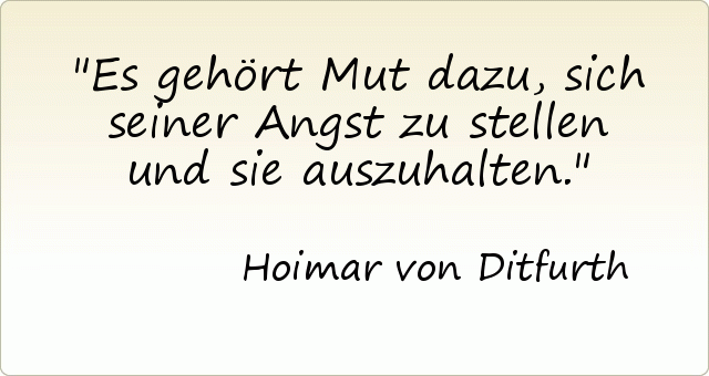 Es gehört Mut dazu, sich seiner Angst zu stellen und sie auszuhalten. Es gehört Mut dazu, sich seiner Angst zu stellen und sie auszuhalten.