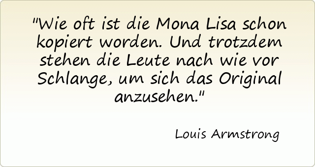 Wie oft ist die Mona Lisa schon kopiert worden. Und trotzdem stehen die Leute nach wie vor Schlange, um sich das Original anzusehen. Wie oft ist die Mona Lisa schon kopiert worden. Und trotzdem stehen die Leute nach wie vor Schlange, um sich das Original anzusehen.